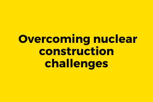 Overcoming nuclear construction challenges